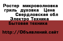 Ростер- микроволновка, гриль, духовка › Цена ­ 2 800 - Свердловская обл. Электро-Техника » Бытовая техника   